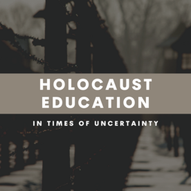 Holocaust Education in Times of Uncertainty