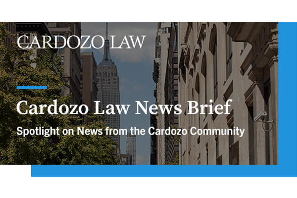 Cardozo Law News Brief Header: A Spotlight on New from the Cardozo Community